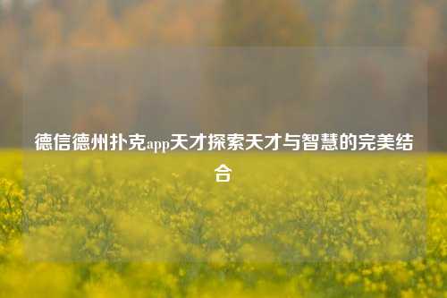 德信德州扑克app天才探索天才与智慧的完美结合