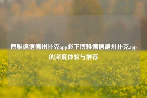 博雅德信德州扑克app必下博雅德信德州扑克app的深度体验与推荐
