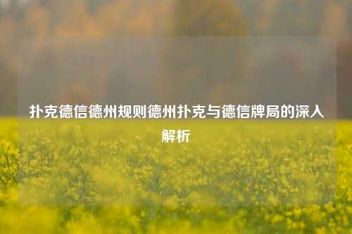 扑克德信德州规则德州扑克与德信牌局的深入解析