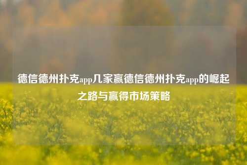 德信德州扑克app几家赢德信德州扑克app的崛起之路与赢得市场策略