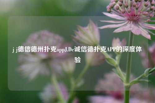j j德信德州扑克appJ.De诚信德扑克APP的深度体验
