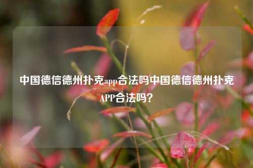 中国德信德州扑克app合法吗中国德信德州扑克APP合法吗？