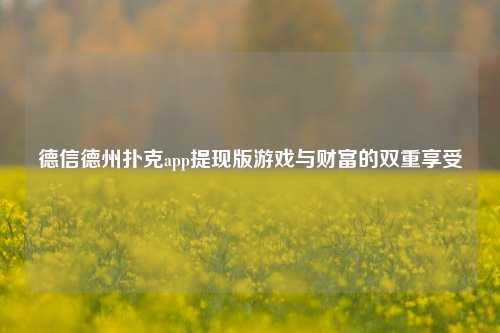 德信德州扑克app提现版游戏与财富的双重享受