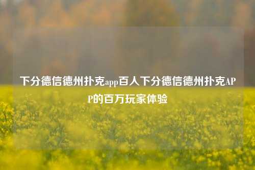 下分德信德州扑克app百人下分德信德州扑克APP的百万玩家体验