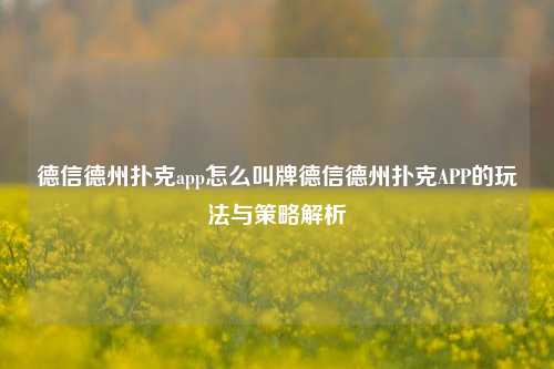 德信德州扑克app怎么叫牌德信德州扑克APP的玩法与策略解析