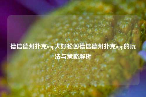 德信德州扑克app大好松凶德信德州扑克app的玩法与策略解析