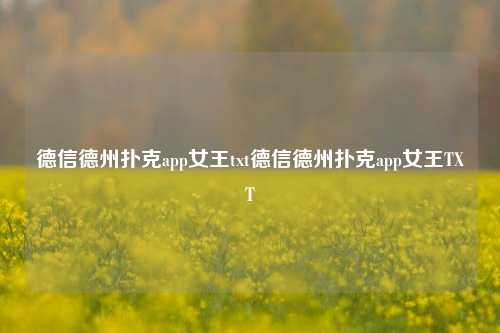 德信德州扑克app女王txt德信德州扑克app女王TXT