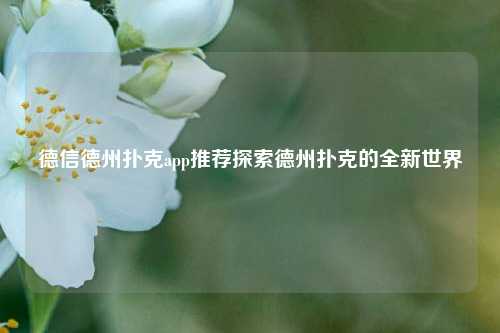 德信德州扑克app推荐探索德州扑克的全新世界