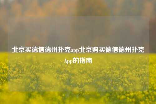 北京买德信德州扑克app北京购买德信德州扑克App的指南