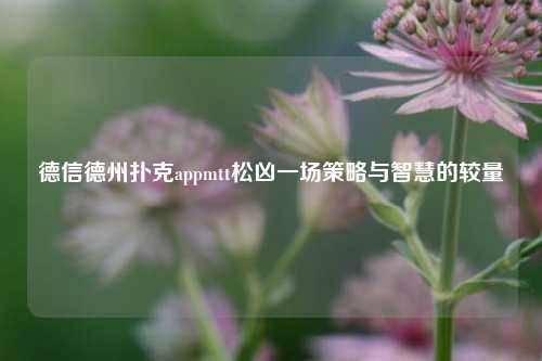 德信德州扑克appmtt松凶一场策略与智慧的较量