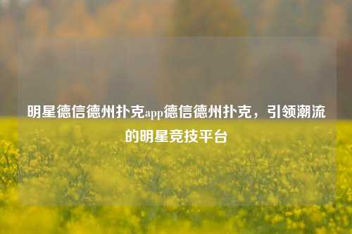 明星德信德州扑克app德信德州扑克，引领潮流的明星竞技平台