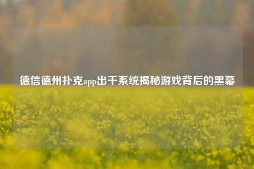 德信德州扑克app出千系统揭秘游戏背后的黑幕