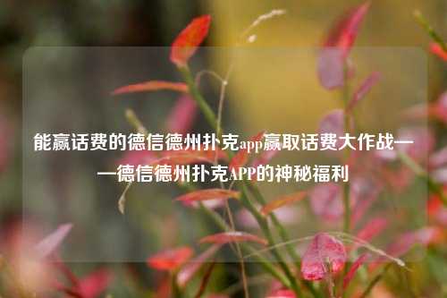 能赢话费的德信德州扑克app赢取话费大作战——德信德州扑克APP的神秘福利