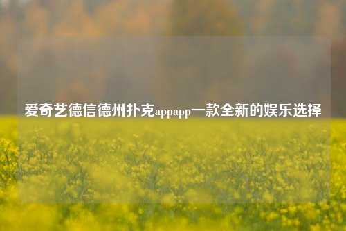爱奇艺德信德州扑克appapp一款全新的娱乐选择