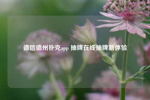 德信德州扑克app 抽牌在线抽牌新体验