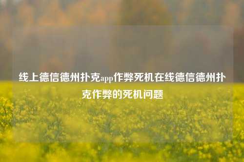 线上德信德州扑克app作弊死机在线德信德州扑克作弊的死机问题