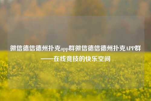 微信德信德州扑克app群微信德信德州扑克APP群——在线竞技的快乐空间