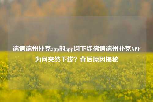 德信德州扑克app的app均下线德信德州扑克APP为何突然下线？背后原因揭秘