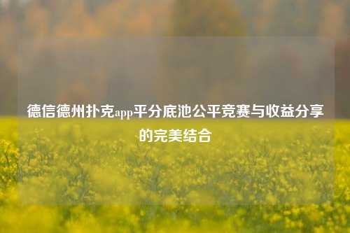 德信德州扑克app平分底池公平竞赛与收益分享的完美结合
