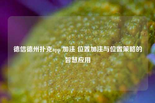 德信德州扑克app 加注 位置加注与位置策略的智慧应用