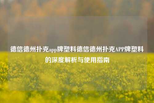 德信德州扑克app牌塑料德信德州扑克APP牌塑料的深度解析与使用指南