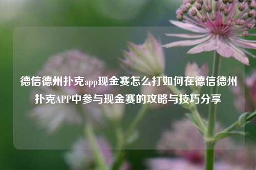 德信德州扑克app现金赛怎么打如何在德信德州扑克APP中参与现金赛的攻略与技巧分享