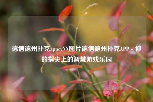 德信德州扑克appcyNN图片德信德州扑克APP - 你的指尖上的智慧游戏乐园