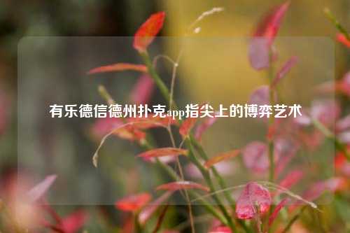 有乐德信德州扑克app指尖上的博弈艺术