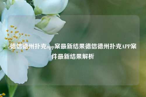 德信德州扑克app案最新结果德信德州扑克APP案件最新结果解析