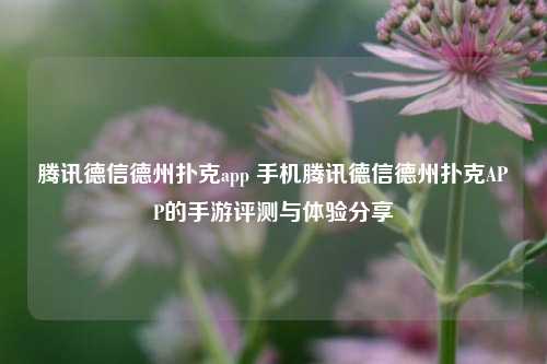 腾讯德信德州扑克app 手机腾讯德信德州扑克APP的手游评测与体验分享