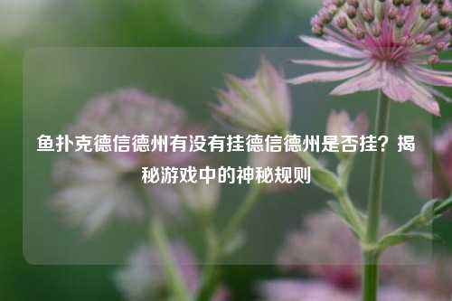 鱼扑克德信德州有没有挂德信德州是否挂？揭秘游戏中的神秘规则