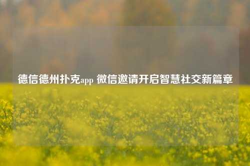 德信德州扑克app 微信邀请开启智慧社交新篇章