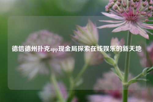 德信德州扑克app现金局探索在线娱乐的新天地