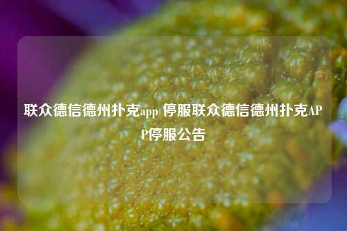 联众德信德州扑克app 停服联众德信德州扑克APP停服公告