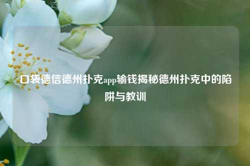 口袋德信德州扑克app输钱揭秘德州扑克中的陷阱与教训
