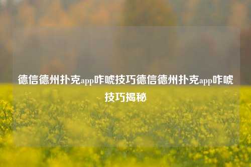 德信德州扑克app咋唬技巧德信德州扑克app咋唬技巧揭秘