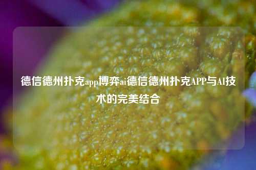 德信德州扑克app博弈ai德信德州扑克APP与AI技术的完美结合