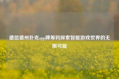 德信德州扑克app牌筹码探索智能游戏世界的无限可能