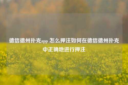 德信德州扑克app 怎么押注如何在德信德州扑克中正确地进行押注