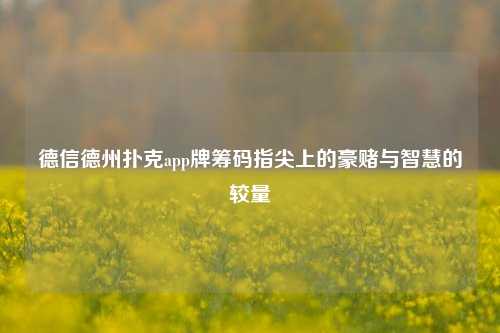 德信德州扑克app牌筹码指尖上的豪赌与智慧的较量