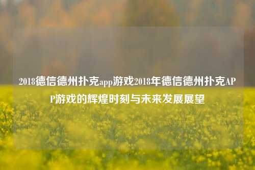 2018德信德州扑克app游戏2018年德信德州扑克APP游戏的辉煌时刻与未来发展展望