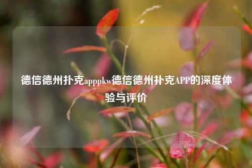 德信德州扑克apppkw德信德州扑克APP的深度体验与评价