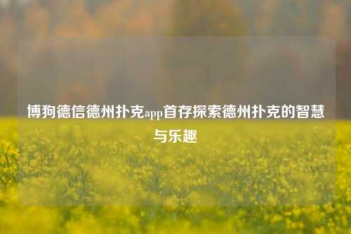 博狗德信德州扑克app首存探索德州扑克的智慧与乐趣