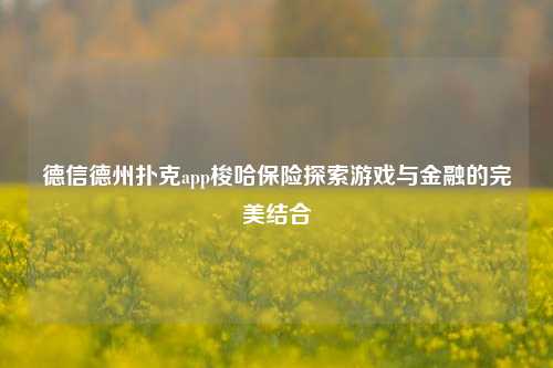 德信德州扑克app梭哈保险探索游戏与金融的完美结合