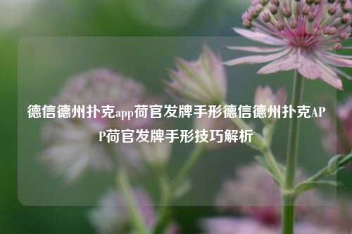 德信德州扑克app荷官发牌手形德信德州扑克APP荷官发牌手形技巧解析