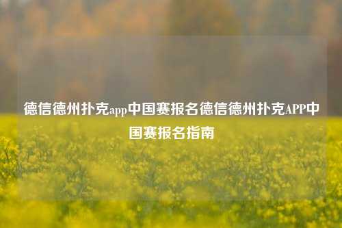 德信德州扑克app中国赛报名德信德州扑克APP中国赛报名指南