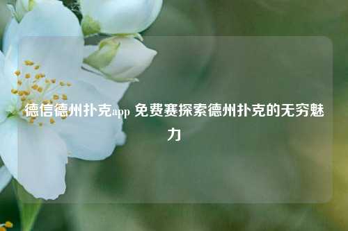 德信德州扑克app 免费赛探索德州扑克的无穷魅力