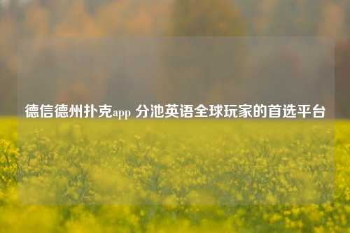 德信德州扑克app 分池英语全球玩家的首选平台