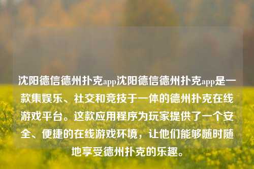 沈阳德信德州扑克app沈阳德信德州扑克app是一款集娱乐、社交和竞技于一体的德州扑克在线游戏平台。这款应用程序为玩家提供了一个安全、便捷的在线游戏环境，让他们能够随时随地享受德州扑克的乐趣。