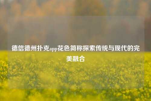 德信德州扑克app花色简称探索传统与现代的完美融合